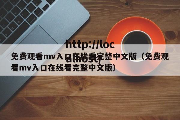 免费观看mv入口在线看完整中文版(免费观看mv入口在线看完整中文版)