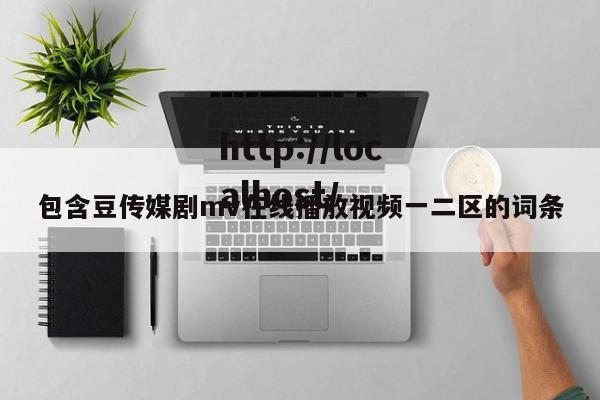 包含豆传媒剧mv在线播放视频一二区的词条